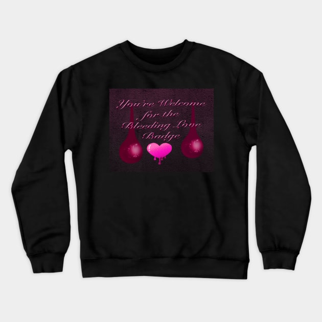You're Welcome for Bleeding Love Badge Crewneck Sweatshirt by TheStockWarehouse